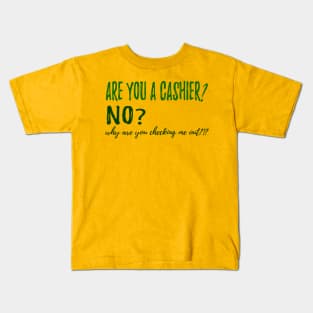 ARE YOU A CASHIER? NO? why are you checking me out?!? Kids T-Shirt